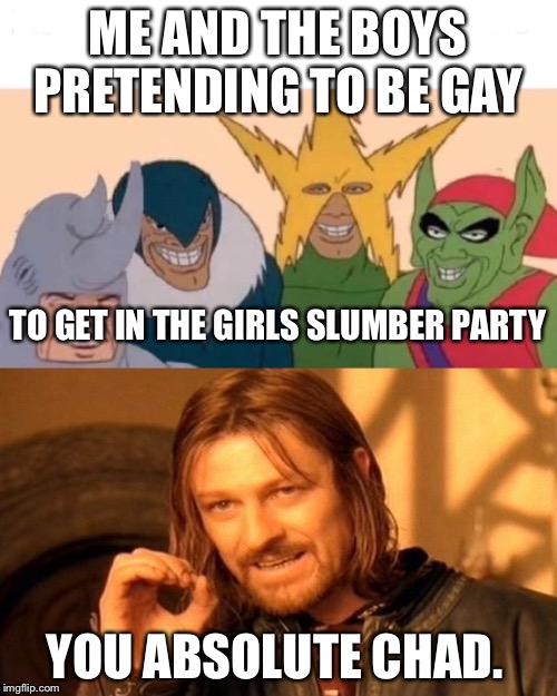 ME AND THE BOYS PRETENDING TO BE GAY; TO GET IN THE GIRLS SLUMBER PARTY; YOU ABSOLUTE CHAD. | image tagged in memes,one does not simply,me and the boys | made w/ Imgflip meme maker