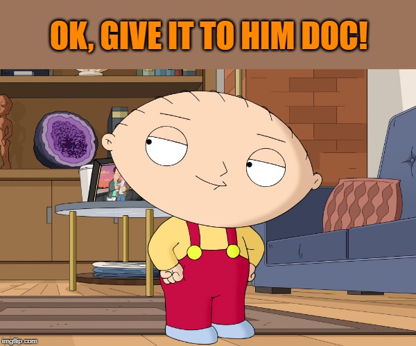 family guy | OK, GIVE IT TO HIM DOC! | image tagged in family guy | made w/ Imgflip meme maker