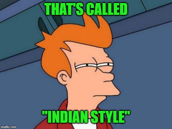 THAT'S CALLED "INDIAN STYLE" | image tagged in memes,futurama fry | made w/ Imgflip meme maker