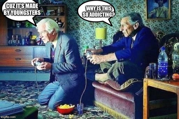 Old men playing video games | CUZ IT’S MADE BY YOUNGSTERS; WHY IS THIS SO ADDICTING? | image tagged in old men playing video games | made w/ Imgflip meme maker