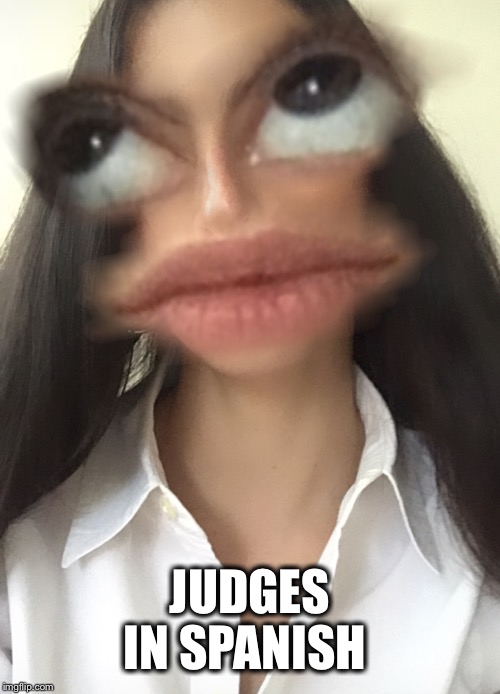 An | JUDGES IN SPANISH | image tagged in an | made w/ Imgflip meme maker