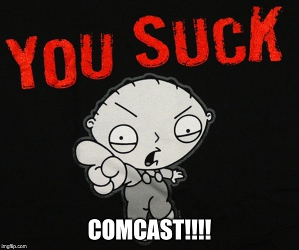 YOU SUCK COMCAST!!! | COMCAST!!!! | image tagged in comcast sucks | made w/ Imgflip meme maker