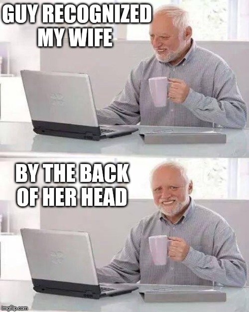 Hide the Pain Harold | GUY RECOGNIZED MY WIFE; BY THE BACK OF HER HEAD | image tagged in memes,hide the pain harold | made w/ Imgflip meme maker