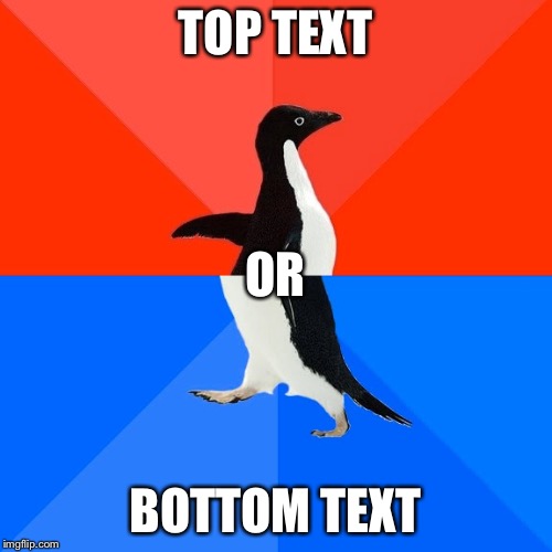 Socially Awesome Awkward Penguin | TOP TEXT; OR; BOTTOM TEXT | image tagged in memes,socially awesome awkward penguin | made w/ Imgflip meme maker