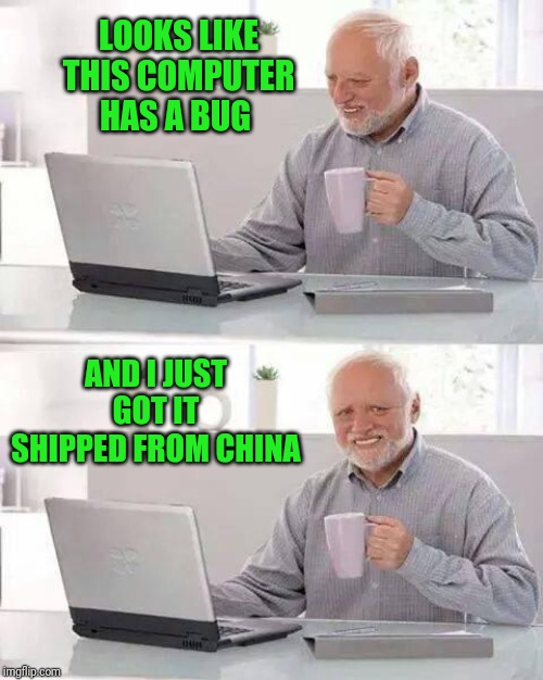 Hide the Pain Harold | LOOKS LIKE THIS COMPUTER HAS A BUG; AND I JUST GOT IT SHIPPED FROM CHINA | image tagged in memes,hide the pain harold | made w/ Imgflip meme maker