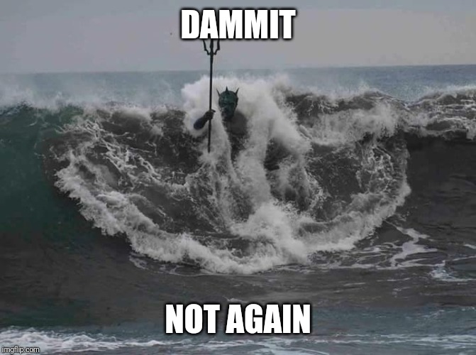 Poseidon | DAMMIT NOT AGAIN | image tagged in poseidon | made w/ Imgflip meme maker