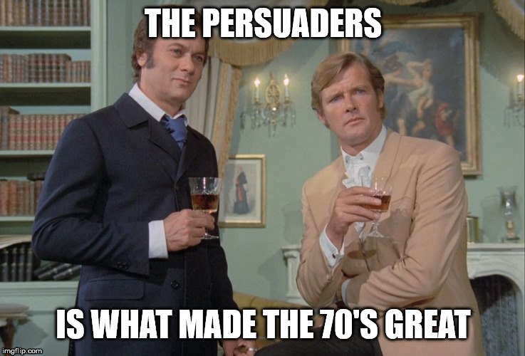 The persuders | THE PERSUADERS; IS WHAT MADE THE 70'S GREAT | image tagged in roger moore,1970s | made w/ Imgflip meme maker