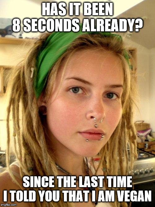 Vegan | HAS IT BEEN 8 SECONDS ALREADY? SINCE THE LAST TIME I TOLD YOU THAT I AM VEGAN | image tagged in vegan | made w/ Imgflip meme maker