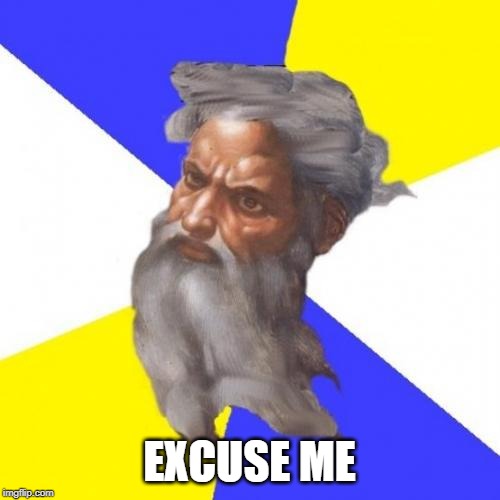 Advice God Meme | EXCUSE ME | image tagged in memes,advice god | made w/ Imgflip meme maker
