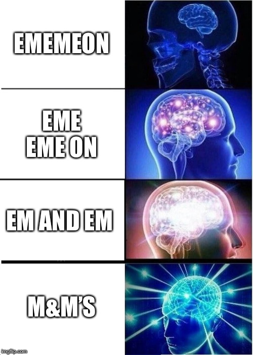 Expanding Brain Meme | EMEMEON; EME EME ON; EM AND EM; M&M’S | image tagged in memes,expanding brain | made w/ Imgflip meme maker
