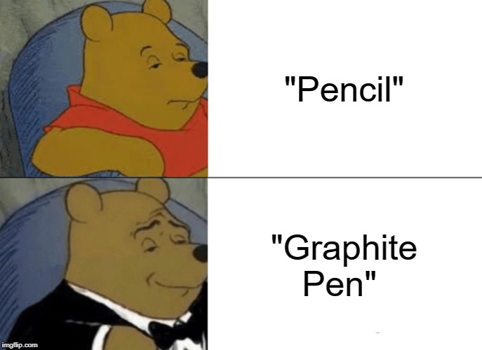 Never thought of this | "Pencil"; "Graphite Pen" | image tagged in memes,tuxedo winnie the pooh,school,jokes | made w/ Imgflip meme maker
