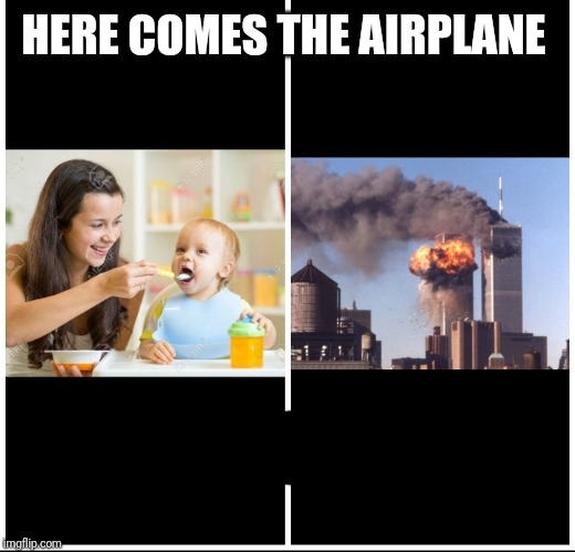 Offensive lol | HERE COMES THE AIRPLANE | image tagged in 911 9/11 twin towers impact | made w/ Imgflip meme maker