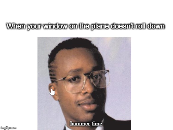 When the window doesn't work | When your window on the plane doesn't roll down; hammer time | image tagged in airplane,hammertime | made w/ Imgflip meme maker