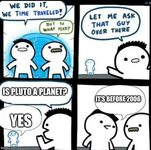 Today a long time ago was the day Pluto was discovered. | IS PLUTO A PLANET? IT'S BEFORE 2006; YES | image tagged in time travelled but to what year | made w/ Imgflip meme maker