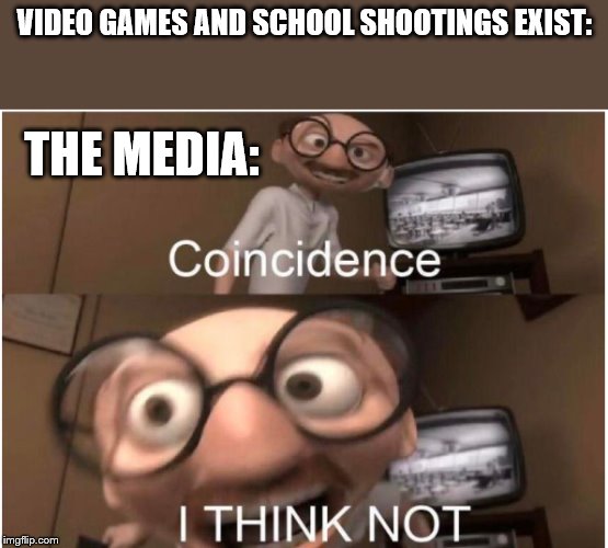Coincidence, I THINK NOT | VIDEO GAMES AND SCHOOL SHOOTINGS EXIST:; THE MEDIA: | image tagged in coincidence i think not | made w/ Imgflip meme maker
