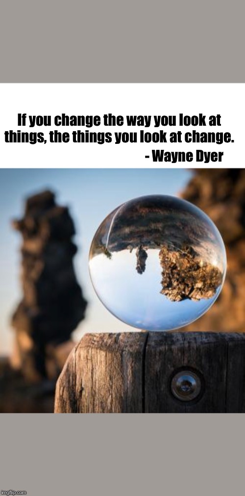 If you change the way you look at things, the things you look at change. - Wayne Dyer | image tagged in wayne dyer,perspective,change the way you look at things,if you change the way you look at things the things you look at change, | made w/ Imgflip meme maker