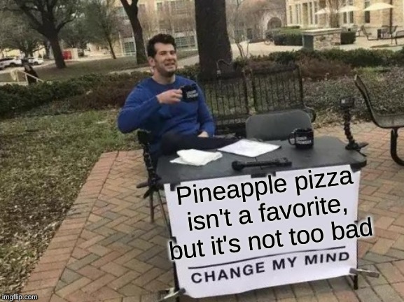 Change My Mind | Pineapple pizza isn't a favorite, but it's not too bad | image tagged in memes,change my mind | made w/ Imgflip meme maker