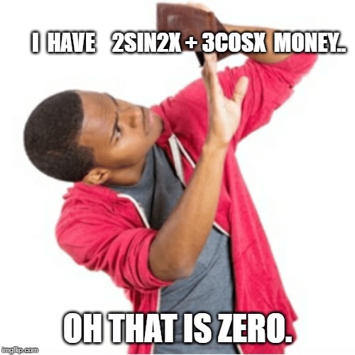 math meme | I  HAVE    2SIN2X + 3COSX  MONEY.. OH THAT IS ZERO. | image tagged in math meme,i am broke meme,math is absurd,math meme in real life | made w/ Imgflip meme maker