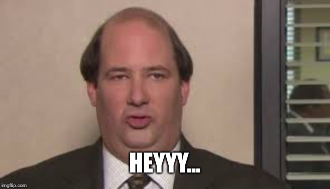Kevin Malone | HEYYY... | image tagged in kevin malone | made w/ Imgflip meme maker