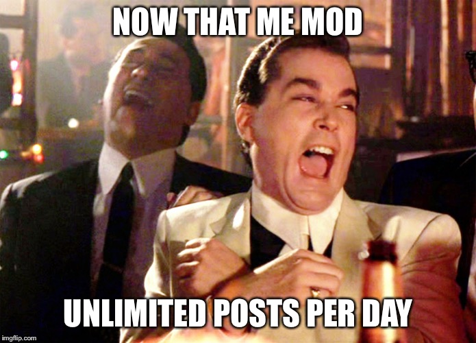 Good Fellas Hilarious | NOW THAT ME MOD; UNLIMITED POSTS PER DAY | image tagged in memes,good fellas hilarious | made w/ Imgflip meme maker