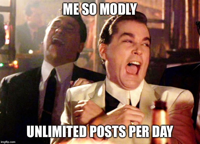 Good Fellas Hilarious | ME SO MODLY; UNLIMITED POSTS PER DAY | image tagged in memes,good fellas hilarious | made w/ Imgflip meme maker