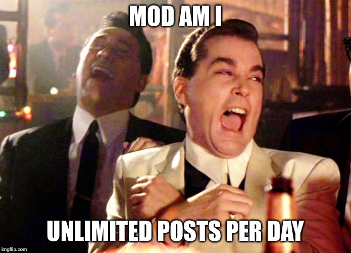 Good Fellas Hilarious | MOD AM I; UNLIMITED POSTS PER DAY | image tagged in memes,good fellas hilarious | made w/ Imgflip meme maker