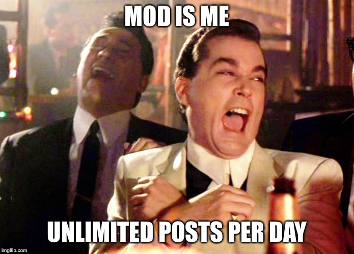 Good Fellas Hilarious | MOD IS ME; UNLIMITED POSTS PER DAY | image tagged in memes,good fellas hilarious | made w/ Imgflip meme maker