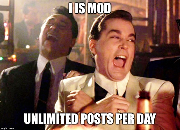 Good Fellas Hilarious | I IS MOD; UNLIMITED POSTS PER DAY | image tagged in memes,good fellas hilarious | made w/ Imgflip meme maker