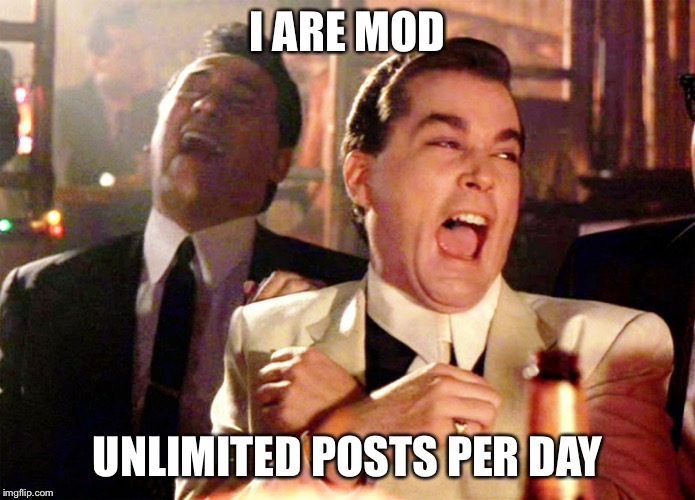 Good Fellas Hilarious | I ARE MOD; UNLIMITED POSTS PER DAY | image tagged in memes,good fellas hilarious | made w/ Imgflip meme maker
