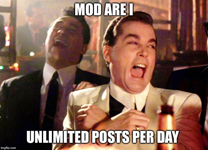 Good Fellas Hilarious | MOD ARE I; UNLIMITED POSTS PER DAY | image tagged in memes,good fellas hilarious | made w/ Imgflip meme maker