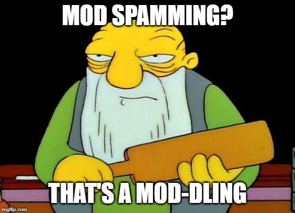 Spamming? | MOD SPAMMING? THAT'S A MOD-DLING | image tagged in memes,that's a paddlin' | made w/ Imgflip meme maker