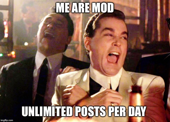 Good Fellas Hilarious | ME ARE MOD; UNLIMITED POSTS PER DAY | image tagged in memes,good fellas hilarious | made w/ Imgflip meme maker