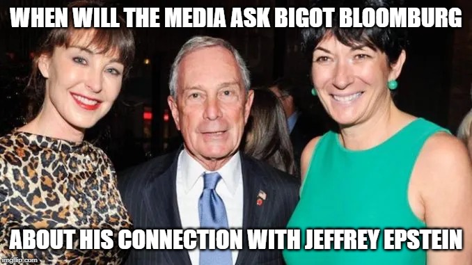 WHEN WILL THE MEDIA ASK BIGOT BLOOMBURG; ABOUT HIS CONNECTION WITH JEFFREY EPSTEIN | image tagged in election 2020 | made w/ Imgflip meme maker