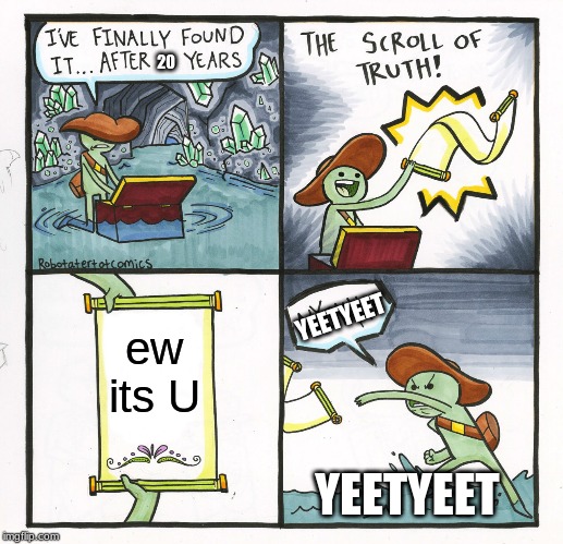 The Scroll Of Truth | 20; YEETYEET; ew its U; YEETYEET | image tagged in memes,the scroll of truth | made w/ Imgflip meme maker