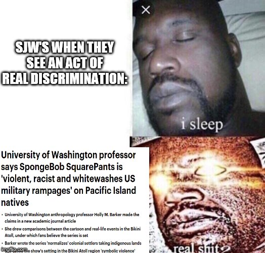 i sleep real shit | SJW'S WHEN THEY SEE AN ACT OF REAL DISCRIMINATION: | image tagged in i sleep real shit | made w/ Imgflip meme maker