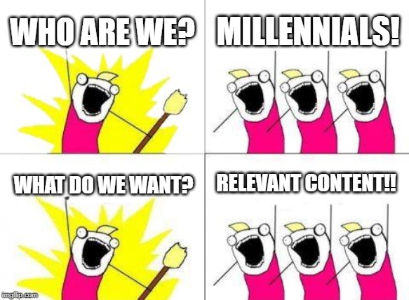 What Do We Want Meme | WHO ARE WE? MILLENNIALS! RELEVANT CONTENT!! WHAT DO WE WANT? | image tagged in memes,what do we want | made w/ Imgflip meme maker