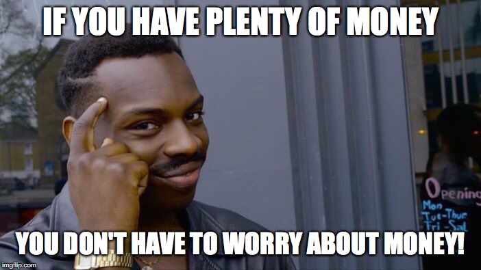 Roll Safe Think About It Meme | IF YOU HAVE PLENTY OF MONEY; YOU DON'T HAVE TO WORRY ABOUT MONEY! | image tagged in memes,roll safe think about it,money | made w/ Imgflip meme maker