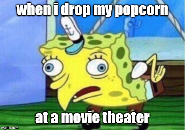 Mocking Spongebob | when i drop my popcorn; at a movie theater | image tagged in memes,mocking spongebob | made w/ Imgflip meme maker