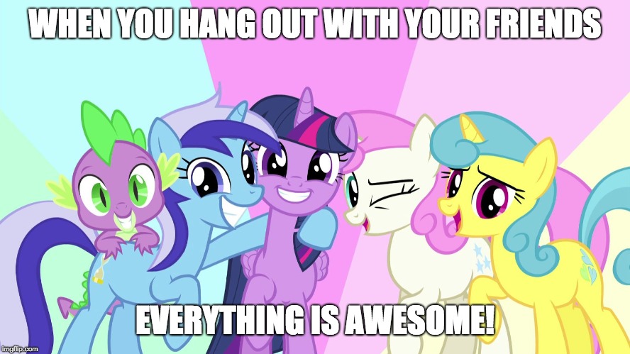 Friendship is power! | WHEN YOU HANG OUT WITH YOUR FRIENDS; EVERYTHING IS AWESOME! | image tagged in fascinated ponies,memes,friendship,my little pony,power,ponies | made w/ Imgflip meme maker