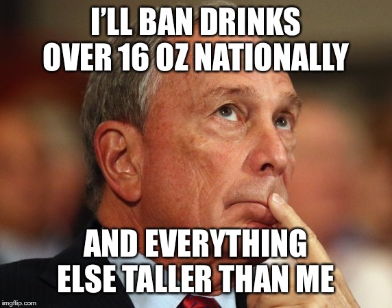Why he really banned big gulps. | I’LL BAN DRINKS OVER 16 OZ NATIONALLY; AND EVERYTHING ELSE TALLER THAN ME | image tagged in mike bloomberg,election 2020,short,funny memes,politics | made w/ Imgflip meme maker