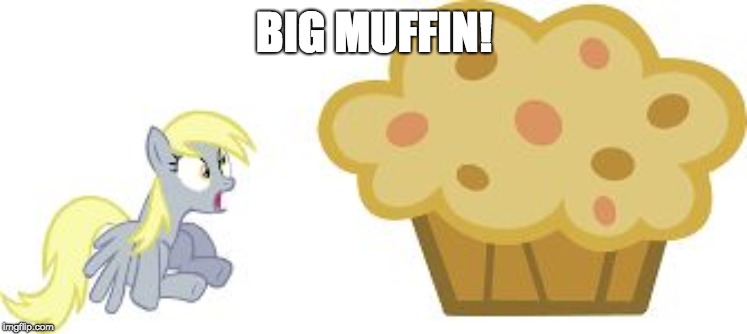 Would you eat that muffin? | BIG MUFFIN! | image tagged in the big muffin w/derpy,memes,muffins,my little pony | made w/ Imgflip meme maker