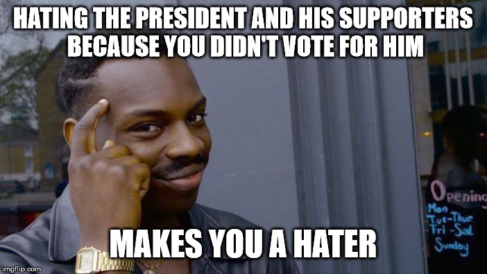 Roll Safe Think About It Meme | HATING THE PRESIDENT AND HIS SUPPORTERS
 BECAUSE YOU DIDN'T VOTE FOR HIM MAKES YOU A HATER | image tagged in memes,roll safe think about it | made w/ Imgflip meme maker