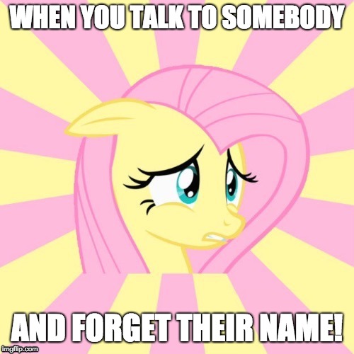 Uh-oh | WHEN YOU TALK TO SOMEBODY; AND FORGET THEIR NAME! | image tagged in awkward fluttershy,memes,random,ponies,name | made w/ Imgflip meme maker