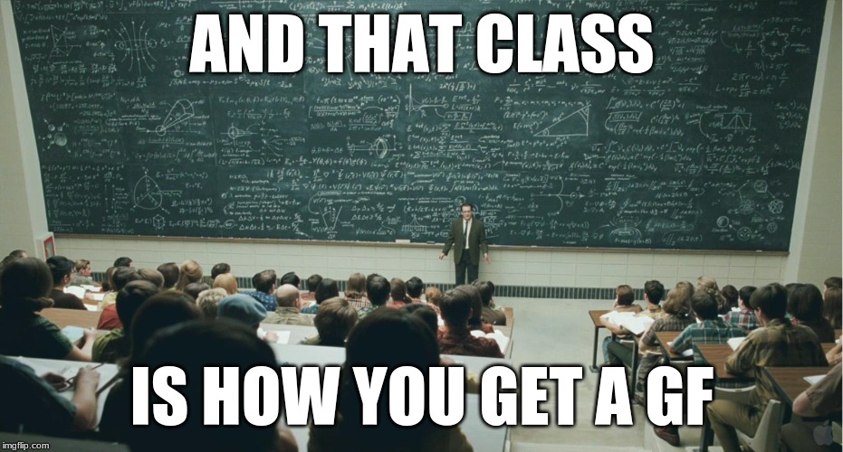 and that, class,... | AND THAT CLASS; IS HOW YOU GET A GF | image tagged in and that class | made w/ Imgflip meme maker