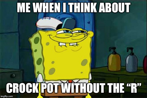 Don't You Squidward | ME WHEN I THINK ABOUT; CROCK POT WITHOUT THE “R” | image tagged in memes,dont you squidward | made w/ Imgflip meme maker