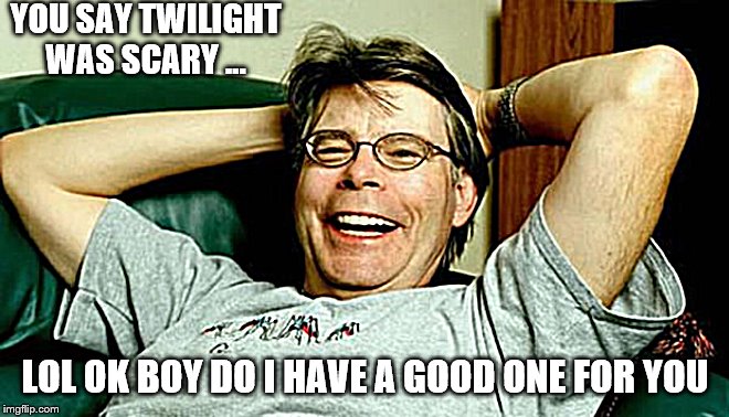 Stephen King | YOU SAY TWILIGHT WAS SCARY ... LOL OK BOY DO I HAVE A GOOD ONE FOR YOU | image tagged in stephen king | made w/ Imgflip meme maker