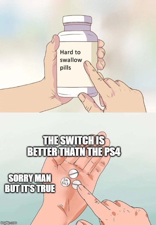 Hard To Swallow Pills Meme | THE SWITCH IS BETTER THATN THE PS4; SORRY MAN BUT IT'S TRUE | image tagged in memes,hard to swallow pills | made w/ Imgflip meme maker