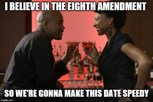 Date Night  | I BELIEVE IN THE EIGHTH AMENDMENT; SO WE'RE GONNA MAKE THIS DATE SPEEDY | image tagged in date night | made w/ Imgflip meme maker
