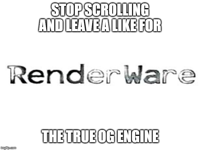 RenderWare Meme | STOP SCROLLING AND LEAVE A LIKE FOR; THE TRUE OG ENGINE | image tagged in playstation,xbox | made w/ Imgflip meme maker