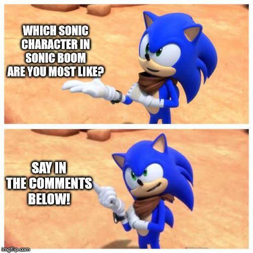 Sonic boom | WHICH SONIC CHARACTER IN SONIC BOOM ARE YOU MOST LIKE? SAY IN THE COMMENTS BELOW! | image tagged in sonic boom | made w/ Imgflip meme maker